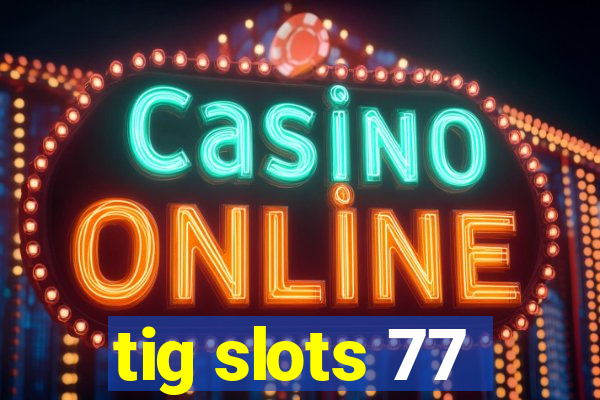 tig slots 77
